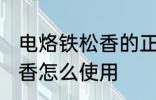 电烙铁松香的正确使用方法 电烙铁松香怎么使用