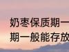 奶枣保质期一般能存放多久 奶枣保质期一般能存放多长时间