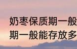 奶枣保质期一般能存放多久 奶枣保质期一般能存放多长时间