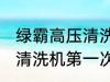 绿霸高压清洗机第一次使用 绿霸高压清洗机第一次如何使用