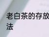 老白茶的存放方法 老白茶如何保存方法