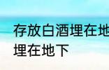 存放白酒埋在地下方法 怎么存放白酒埋在地下
