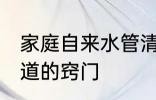 家庭自来水管清洗方法 清洗自来水管道的窍门