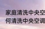 家庭清洗中央空调的正确方法 家庭如何清洗中央空调