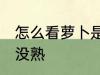 怎么看萝卜是否熟了 正确分辨萝卜熟没熟
