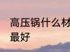 高压锅什么材质的好 高压锅哪种材质最好