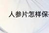人参片怎样保存 人参片如何保存