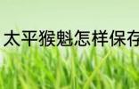 太平猴魁怎样保存 太平猴魁保存方法