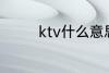 ktv什么意思 ktv如何解释