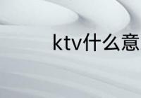 ktv什么意思 ktv如何解释