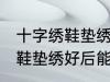十字绣鞋垫绣好后可以熨烫吗 十字绣鞋垫绣好后能熨烫吗