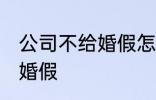 公司不给婚假怎么办 怎么办公司不给婚假