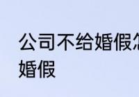 公司不给婚假怎么办 怎么办公司不给婚假
