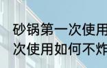 砂锅第一次使用怎么不炸锅 砂锅第一次使用如何不炸锅