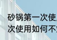 砂锅第一次使用怎么不炸锅 砂锅第一次使用如何不炸锅