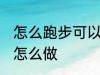 怎么跑步可以瘦腿 想要跑步瘦腿应该怎么做