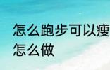 怎么跑步可以瘦腿 想要跑步瘦腿应该怎么做