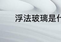 浮法玻璃是什么 何谓浮法玻璃