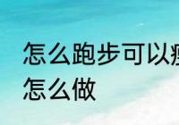 怎么跑步可以瘦腿 想要跑步瘦腿应该怎么做