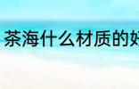 茶海什么材质的好 茶海哪些材质的好