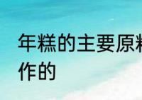 年糕的主要原料是什么 年糕是什么制作的