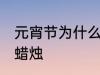 元宵节为什么点蜡烛 元宵节为为何点蜡烛