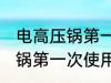 电高压锅第一次使用怎样清洗 电高压锅第一次使用如何清洗