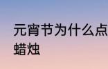 元宵节为什么点蜡烛 元宵节为为何点蜡烛