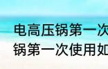 电高压锅第一次使用怎样清洗 电高压锅第一次使用如何清洗