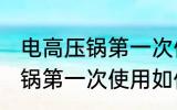 电高压锅第一次使用怎样清洗 电高压锅第一次使用如何清洗