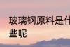 玻璃钢原料是什么 玻璃钢原材料有哪些呢