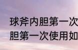 球斧内胆第一次使用怎样清洗 球斧内胆第一次使用如何清洗