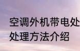 空调外机带电处理方法 空调外机带电处理方法介绍