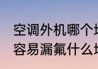 空调外机哪个地方会漏氟 空调外机最容易漏氟什么地方