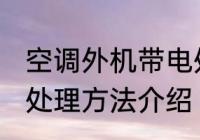空调外机带电处理方法 空调外机带电处理方法介绍