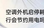 空调外机启停耗电吗 空调外机停止运行会节约用电吗