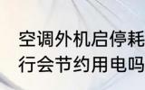 空调外机启停耗电吗 空调外机停止运行会节约用电吗