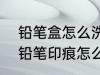 铅笔盒怎么洗才能干净? 文具盒上的铅笔印痕怎么洗