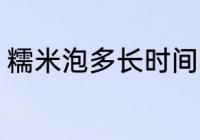 糯米泡多长时间 关于糯米的泡发时间
