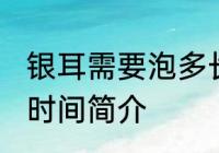银耳需要泡多长时间 关于银耳的泡发时间简介