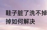 鞋子脏了洗不掉怎么办 鞋子脏了洗不掉如何解决