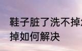 鞋子脏了洗不掉怎么办 鞋子脏了洗不掉如何解决