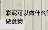 彩泥可以做什么简单的食物 超轻粘土做食物