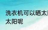 洗衣机可以晒太阳吗 洗衣机能不能晒太阳呢