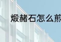 煅赭石怎么煎 煅赭石的煎制方法