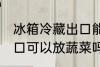 冰箱冷藏出口能放蔬菜吗 冰箱冷藏出口可以放蔬菜吗