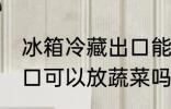 冰箱冷藏出口能放蔬菜吗 冰箱冷藏出口可以放蔬菜吗