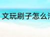 文玩刷子怎么清洗 文玩刷子正确清洁