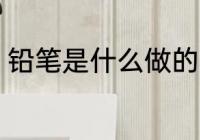 铅笔是什么做的 铅笔是什么材料做的