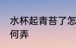 水杯起青苔了怎么弄 水杯起青苔了如何弄